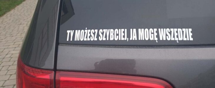 naklejka na samochodzie "ty możesz szybciej, ja mogę wszędzie"....